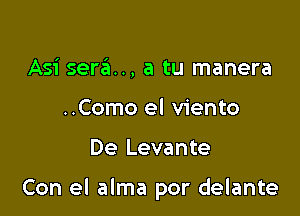 Asi sera.., a tu manera
..Como el viento

De Levante

Con el alma por delante