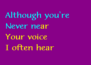Although you're
Never near

Your voice
I often hear