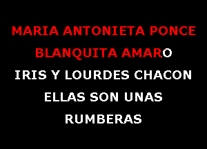 MARIA ANTONIETA PONCE
BLANQUITA AMARO
IRIS Y LOURDES CHACON
ELLAS SON UNAS
RUMBERAS