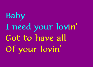 Baby
I need your lovin'

Got to have all
Of your lovin'