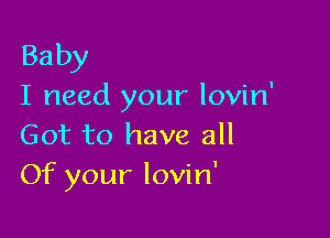 Baby
I need your lovin'

Got to have all
Of your lovin'