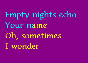 Empty nights echo
Your name

Oh, sometimes
I wonder