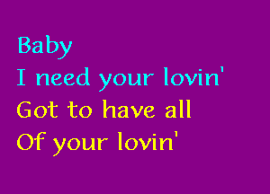 Baby
I need your lovin'

Got to have all
Of your lovin'