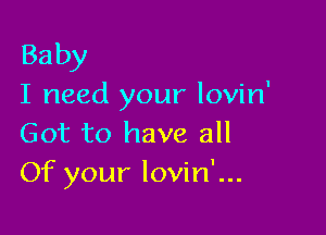 Baby
I need your lovin'

Got to have all
Of your lovin'...