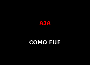 AJA

COMO FUE