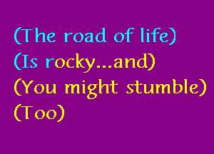 (The road of life)
(Is rocky...and)

(You might stumble)
(T00)
