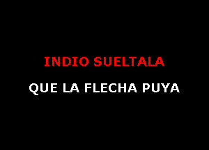 INDIO SUELTALA

QUE LA FLECHA PUYA