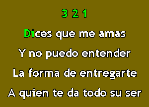 3 2 1
Dices que me amas
Y no puedo entender
La forma de entregarte

A quien te da todo su ser