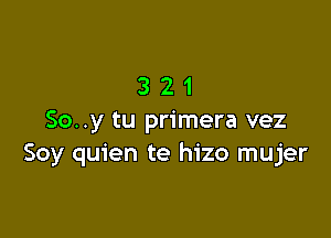 321

So..y tu primera vez
Soy quien te hizo mujer