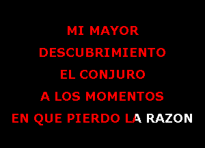 MI MAYOR
DESCUBRIMIENTO
EL CONJURO
A LOS MOMENTOS
EN QUE PIERDO LA RAZON