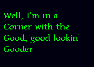 XNeH,Fn1h1a
Cornersvnilthe

Good,goodlookhf
Gooder