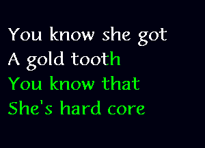 You know she got
A gold tooth

You know that
She's hard core