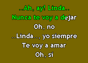 ..Ah, ay! Linda..
Nunca te voy a dejar
Oh, no

..Linda.., yo siempre

Te voy a amar
0h, 31'