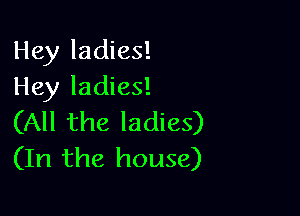 Hey ladies!
Hey ladies!

(All the ladies)
(In the house)