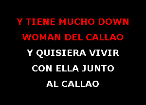 YTIENE MUCHO DOWN
WOMAN DEL CALLAO

Y QUISIERA VIVIR
CON ELLA JUNTO
AL CALLAO