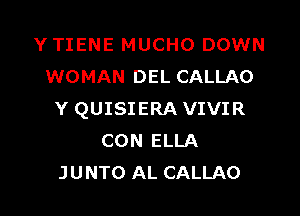 YTIENE MUCHO DOWN
WOMAN DEL CALLAO

Y QUISIERA VIVIR
CON ELLA
JUNTO AL CALLAO