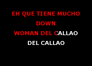 EH QUE TIENE MUCHO
DOWN

WOMAN DEL CALLAO
DEL CALLAO