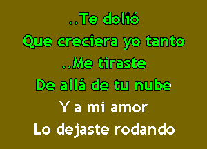 ..Te dolic')
Que creciera yo tanto
..Me tiraste

De alla de tu nube
Y a mi amor
Lo dejaste rodando