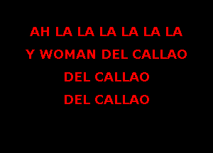 AH LA LA LA LA LA LA
Y WOMAN DEL CALLAO

DEL CALLAO
DEL CALLAO