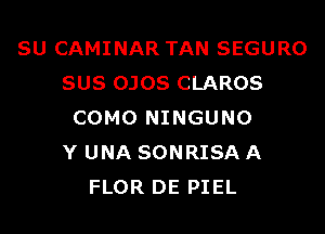 SU CAMINAR TAN SEGURO
SUS OJOS CLAROS

COMO NINGUNO
Y UNA SONRISA A
FLOR DE PIEL