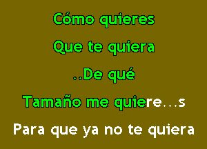 C6mo quieres

Que te quiera

..De qw

Tamar10 me quiere...s

Para que ya no te quiera