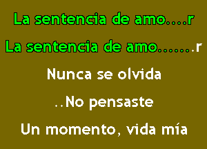 La sentencia de amo....r
La sentencia de amo ....... r

Nunca se olvida

..No pensaste

Un momento, Vida mia