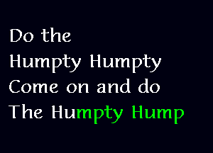 Do the
Humpty Humpty

Come on and do
The Humpty Hump