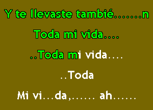 Y te llevaste tambiGi ....... n

Toda mi vida....
..Toda mi vida....
..Toda
Mi vi...da, ...... ah ......