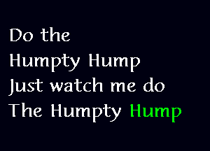 Do the
Humpty Hump

Just watch me do
The Humpty Hump