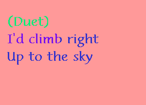 I'd climb right
Up to the sky