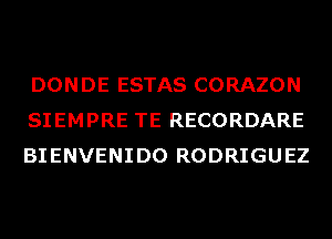 DONDE ESTAS CORAZON
SIEMPRE TE RECORDARE
BIENVENIDO RODRIGUEZ