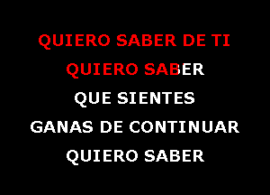 QUIERO SABER DE TI
QUIERO SABER
QUE SIENTES
GANAS DE CONTINUAR

QUIERO SABER l