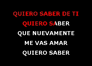 QUIERO SABER DE TI
QUIERO SABER
QUE NUEVAMENTE
ME VAS AMAR

QUIERO SABER l