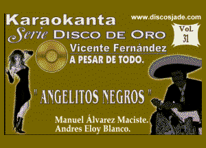 Karaokanta mmwmm

(,Sw'lz DISCO DE ORO

I55 ?ngicente Fernandez .
3532,1555 'A mm onooo

4g 5.9

'5 f I mums 550305

Manuel Alvarez Matiste.i
Andres Eloy Blanca