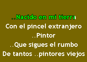 ..Nacido en mi tierra
Con el pincel extranjero
..Pintor
..Que sigues el rumbo
De tantos ..pintores viejos