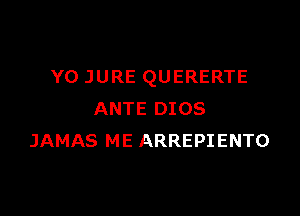 Y0 JURE QUERERTE

ANTE DIOS
JAMAS ME ARREPIENTO