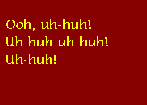 Ooh, uh-huh!
Uh-huh uh-huh!

Uh-huh!