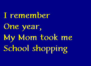 I remember
One year,

My Mom took me
School shopping