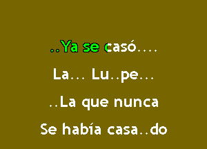 ..Ya se casd....

La... Lu..pe...

..La que nunca

Se habia casa..do