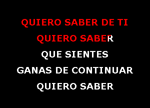 QUIERO SABER DE TI
QUIERO SABER
QUE SIENTES
GANAS DE CONTINUAR

QUIERO SABER l