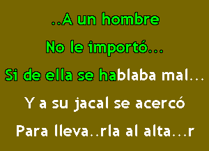 ..A un hombre

No le import6...

Si de ella se hablaba mal...
Y a su jacal se acerc6

Para lleva..rla al alta...r