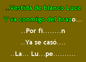 ..Vestida de blanco Luce
Y va conmigo del brazo...
..Por fi ........ n

..Ya se casc')....

..La... Lu...pe ..........