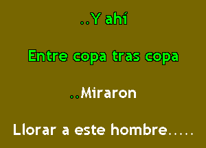 ..Y ahi

Entre copa tras copa

..Miraron

Llorar a este hombre .....