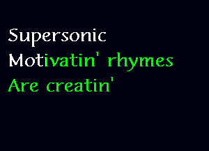 Supersonic
Motivatin' rhymes

Are creatin'