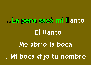 ..La pena sacb mi llanto
..El llanto

Me abric') Ia boca

..Mi boca dijo tu nombre