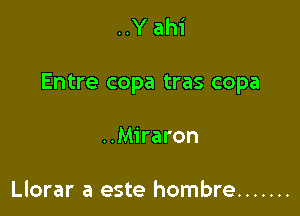 ..Y ahi

Entre copa tras copa

..Miraron

Llorar a este hombre .......