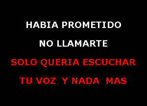 HABIA PROMETIDO
NO LLAMARTE

SOLO QUERIA ESCUCHAR

TU VOZ Y NADA MAS