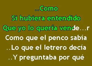 ..Como
Si hubiera entendido
Que yo lo queria vende...r
Como que el penco sabia
..Lo que el letrero decia
..Y preguntaba por qus'z