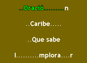 ..Oracib ......... n
HCa be .....

..Que sabe

I .......... mplora....r