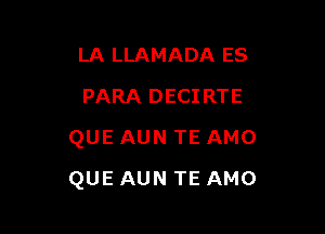 LA LLAMADA ES
PARA DECIRTE
QUE AUN TE AMO

QUE AUN TE AMO